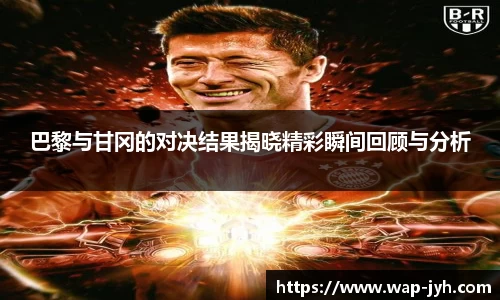 巴黎与甘冈的对决结果揭晓精彩瞬间回顾与分析