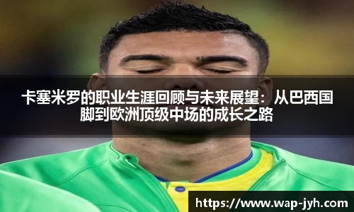 卡塞米罗的职业生涯回顾与未来展望：从巴西国脚到欧洲顶级中场的成长之路