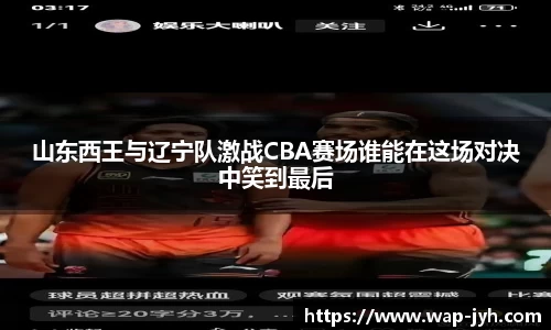 山东西王与辽宁队激战CBA赛场谁能在这场对决中笑到最后