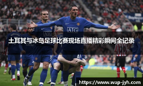 土耳其与冰岛足球比赛现场直播精彩瞬间全记录