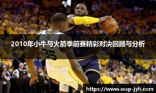 2010年小牛与火箭季前赛精彩对决回顾与分析