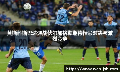 莫斯科斯巴达迎战伏尔加格勒期待精彩对决与激烈竞争