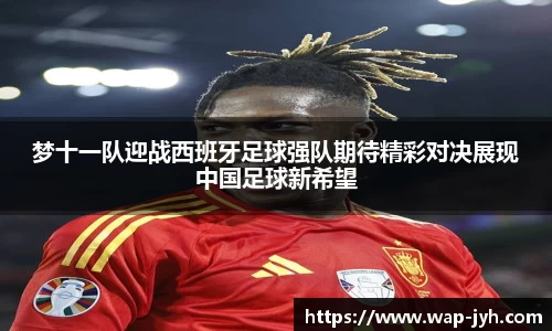 梦十一队迎战西班牙足球强队期待精彩对决展现中国足球新希望