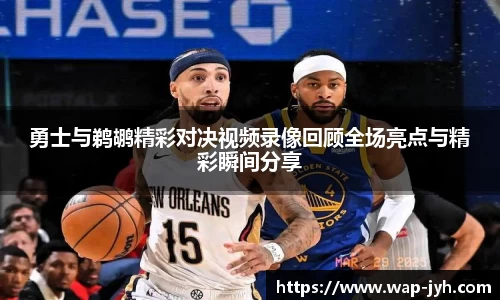 勇士与鹈鹕精彩对决视频录像回顾全场亮点与精彩瞬间分享