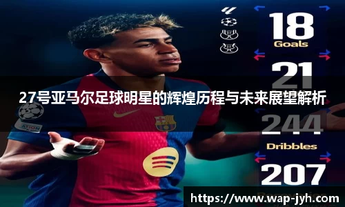 27号亚马尔足球明星的辉煌历程与未来展望解析