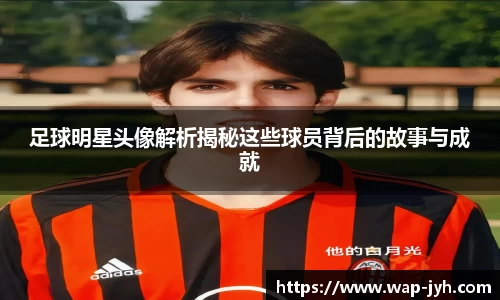 足球明星头像解析揭秘这些球员背后的故事与成就