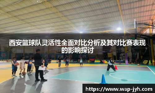西安篮球队灵活性全面对比分析及其对比赛表现的影响探讨
