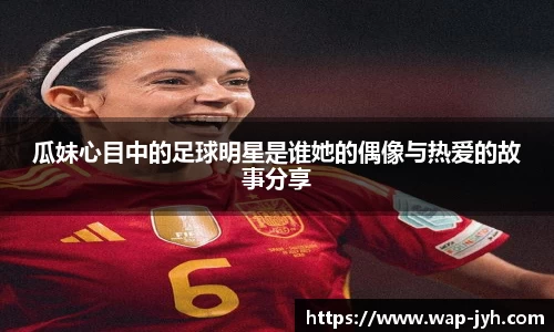 瓜妹心目中的足球明星是谁她的偶像与热爱的故事分享