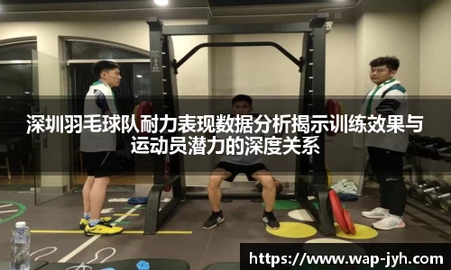 深圳羽毛球队耐力表现数据分析揭示训练效果与运动员潜力的深度关系