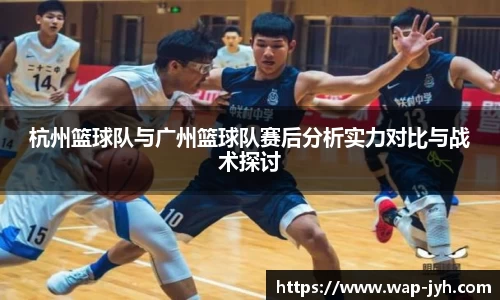 杭州篮球队与广州篮球队赛后分析实力对比与战术探讨