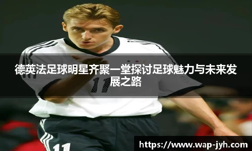 德英法足球明星齐聚一堂探讨足球魅力与未来发展之路