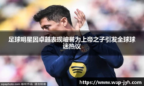 足球明星因卓越表现被誉为上帝之子引发全球球迷热议